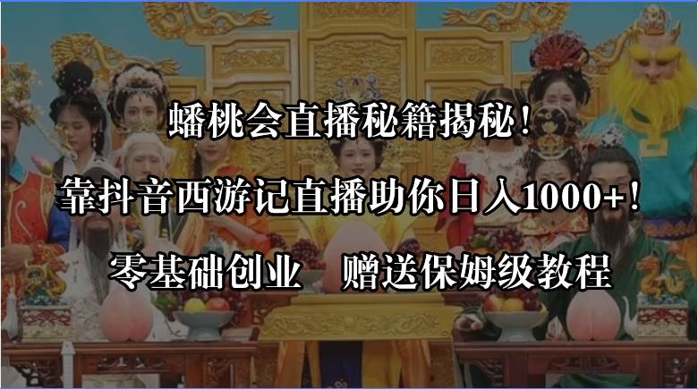 蟠桃会直播秘籍揭秘！靠抖音西游记直播日入1000+零基础创业，赠保姆级教程-即时风口网