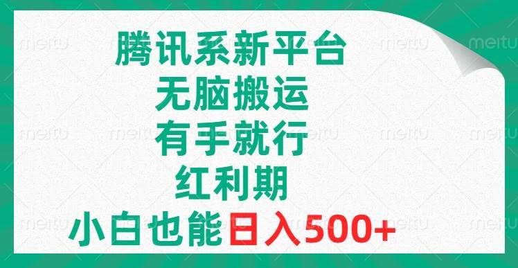 腾讯系新平台，无脑搬运，有手就行，红利期，小白也能日入500+-即时风口网