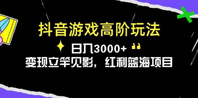 抖音游戏高阶玩法，日入3000+，变现立竿见影，红利蓝海项目-即时风口网