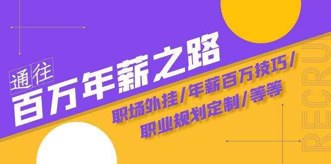 通往百万年薪之路·陪跑训练营：职场外挂/年薪百万技巧/职业规划定制/等等-即时风口网