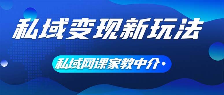 私域变现新玩法，网课家教中介，只做渠道和流量，让大学生给你打工、0…-即时风口网