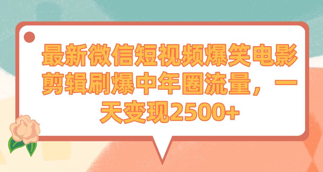 最新微信短视频爆笑电影剪辑刷爆中年圈流量，一天变现2500+-即时风口网