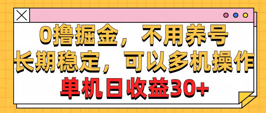 0撸掘金，不用养号，长期稳定，可以多机操作，单机日收益30+-即时风口网