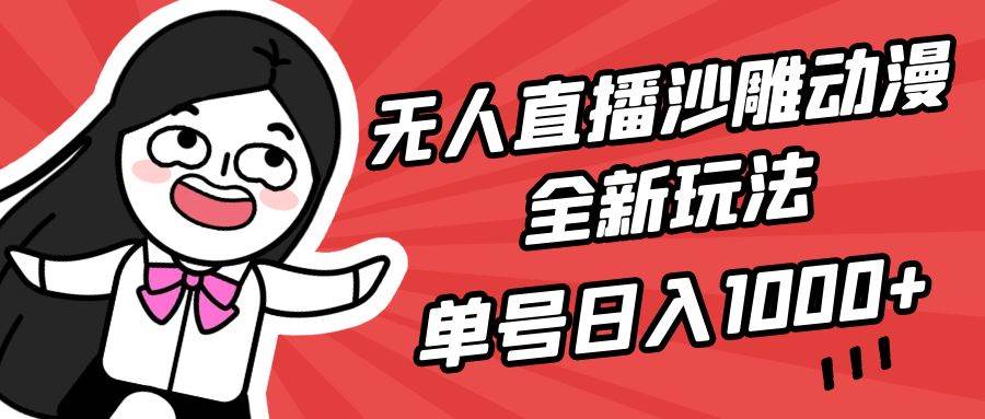 无人直播沙雕动漫全新玩法，单号日入1000+，小白可做，详细教程-即时风口网