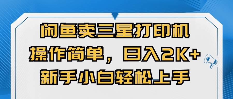 闲鱼卖三星打印机，操作简单，日入2000+，新手小白轻松上手-即时风口网