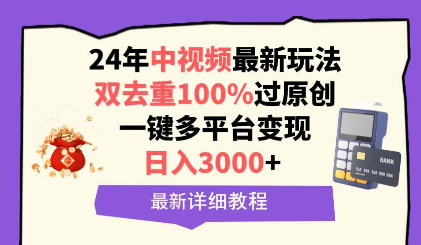 中视频24年最新玩法，双去重100%过原创，日入3000+一键多平台变现-即时风口网