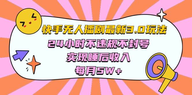 快手 最新无人播剧3.0玩法，24小时不违规不封号，实现睡后收入，每…-即时风口网