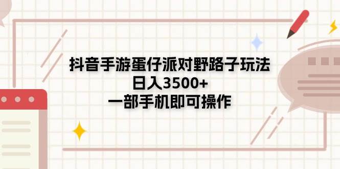 抖音手游蛋仔派对野路子玩法，日入3500+，一部手机即可操作-即时风口网