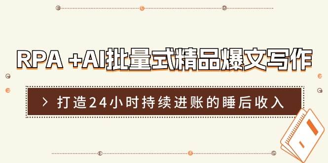 RPA +AI批量式 精品爆文写作  日更实操营，打造24小时持续进账的睡后收入-即时风口网