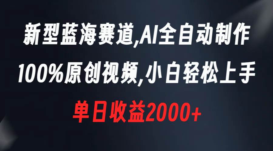 新型蓝海赛道，AI全自动制作，100%原创视频，小白轻松上手，单日收益2000+-即时风口网