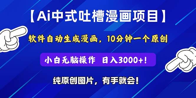 Ai中式吐槽漫画项目，软件自动生成漫画，10分钟一个原创，小白日入3000+-即时风口网