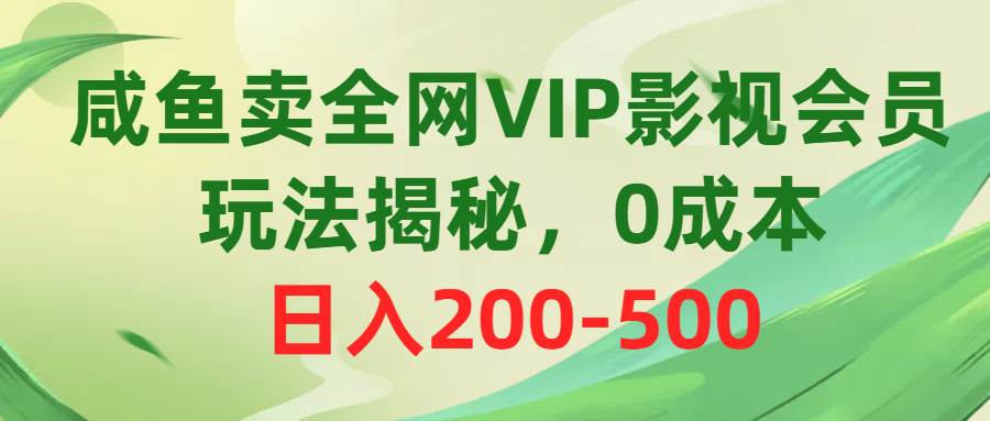 咸鱼卖全网VIP影视会员，玩法揭秘，0成本日入200-500-即时风口网