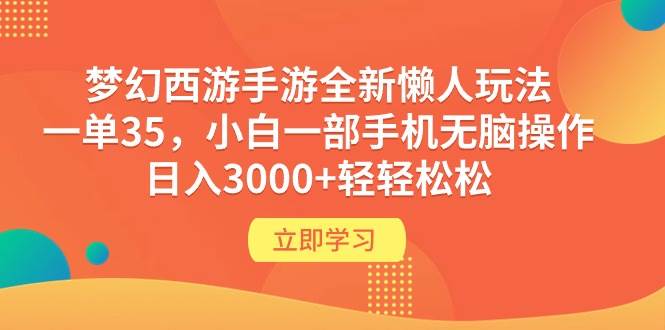 梦幻西游手游全新懒人玩法 一单35 小白一部手机无脑操作 日入3000+轻轻松松-即时风口网