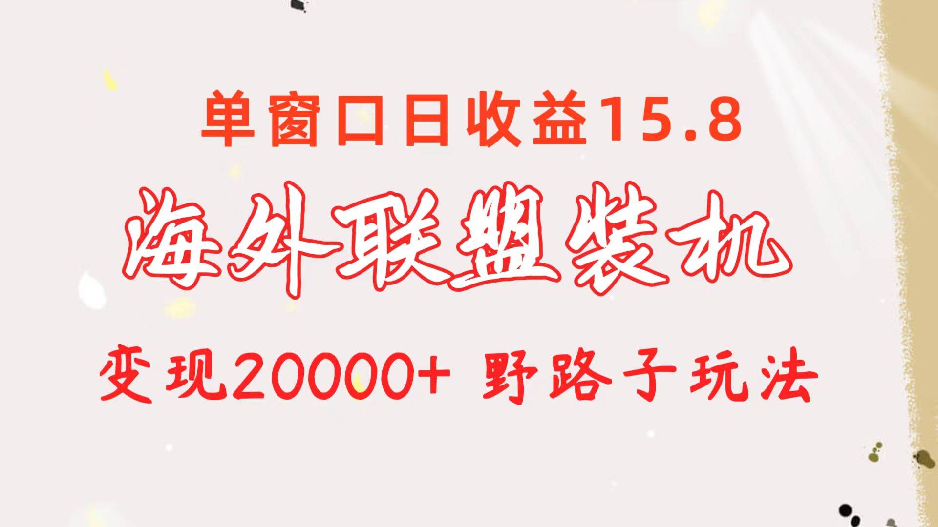 海外联盟装机 单窗口日收益15.8  变现20000+ 野路子玩法-即时风口网