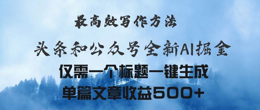 头条与公众号AI掘金新玩法，最高效写作方法，仅需一个标题一键生成单篇…-即时风口网