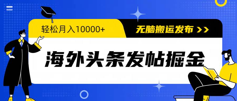 海外头条发帖掘金，轻松月入10000+，无脑搬运发布，新手小白无门槛-即时风口网