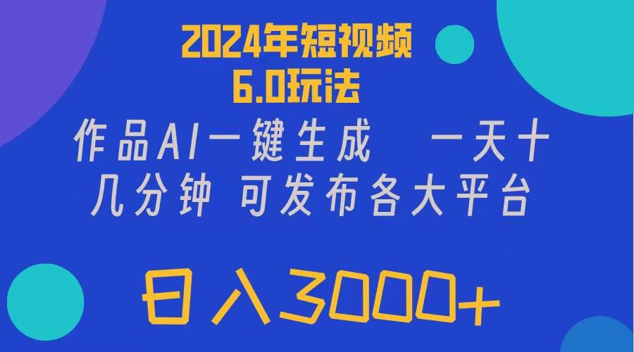 2024年短视频6.0玩法，作品AI一键生成，可各大短视频同发布。轻松日入3…-即时风口网