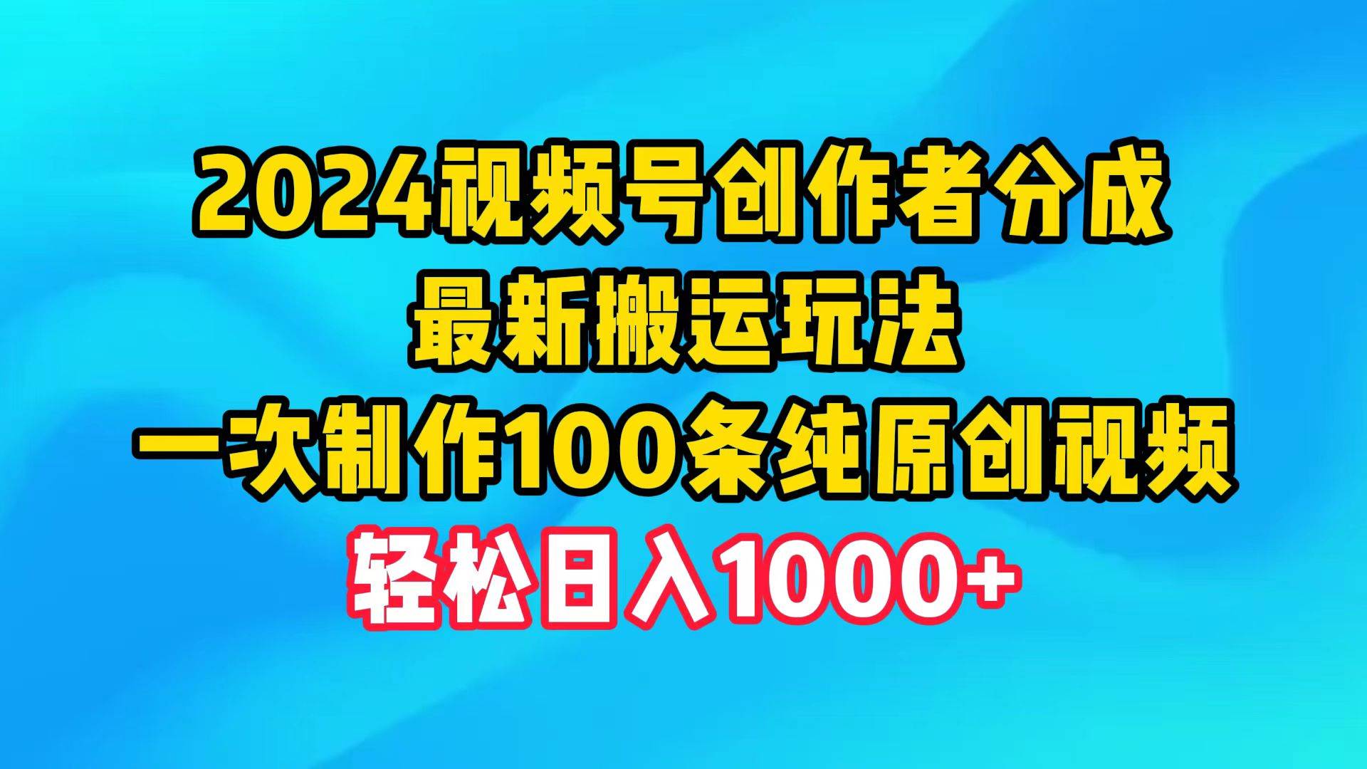 2024视频号创作者分成，最新搬运玩法，一次制作100条纯原创视频，日入1000+-即时风口网