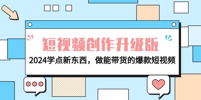 电商人必看-短视频创作升级版：2024学点新东西，做能带货的爆款短视频-即时风口网