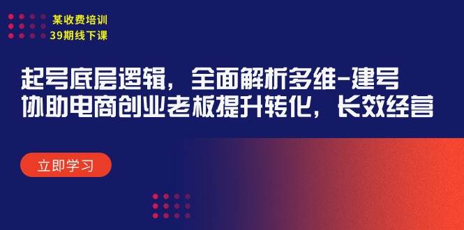 某收费培训39期线下课：起号底层逻辑，全面解析多维 建号，协助电商创业…-即时风口网