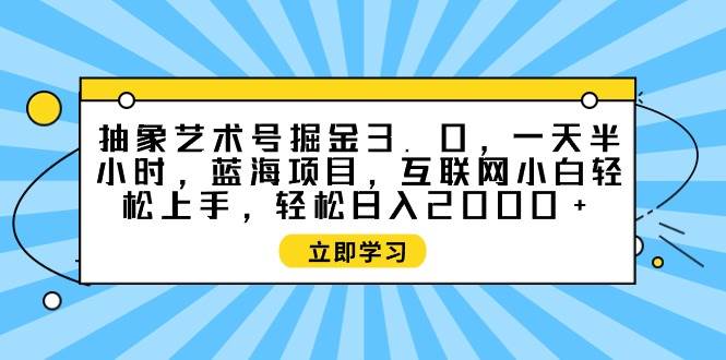 抽象艺术号掘金3.0，一天半小时 ，蓝海项目， 互联网小白轻松上手，轻松…-即时风口网