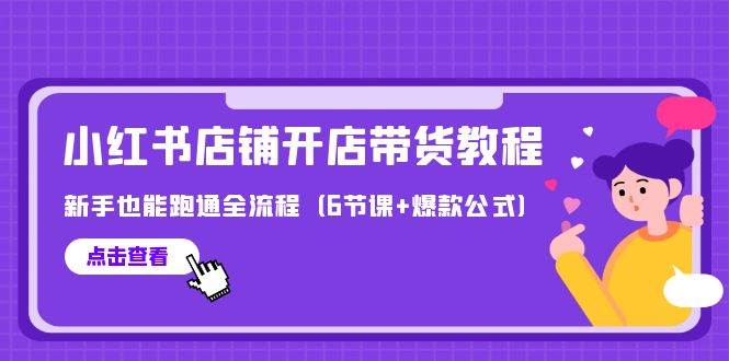 最新小红书店铺开店带货教程，新手也能跑通全流程（6节课+爆款公式）-即时风口网