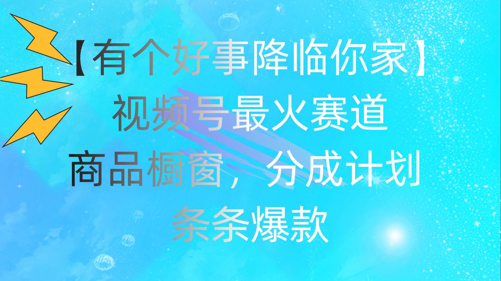 有个好事 降临你家：视频号最火赛道，商品橱窗，分成计划 条条爆款，每…-即时风口网