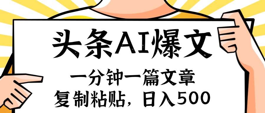 手机一分钟一篇文章，复制粘贴，AI玩赚今日头条6.0，小白也能轻松月入…-即时风口网