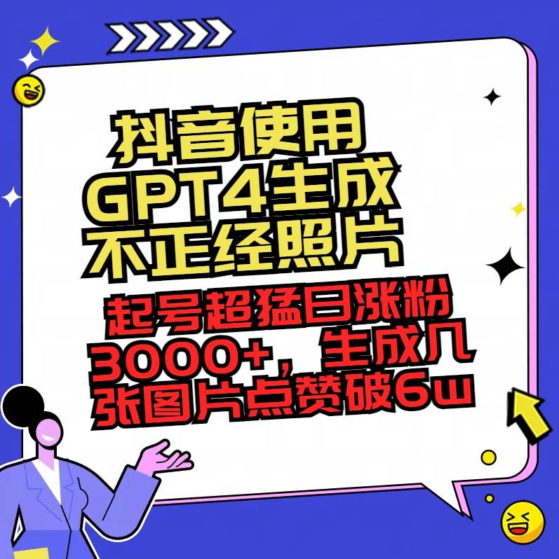 抖音使用GPT4生成不正经照片，起号超猛日涨粉3000+，生成几张图片点赞破6w+-即时风口网