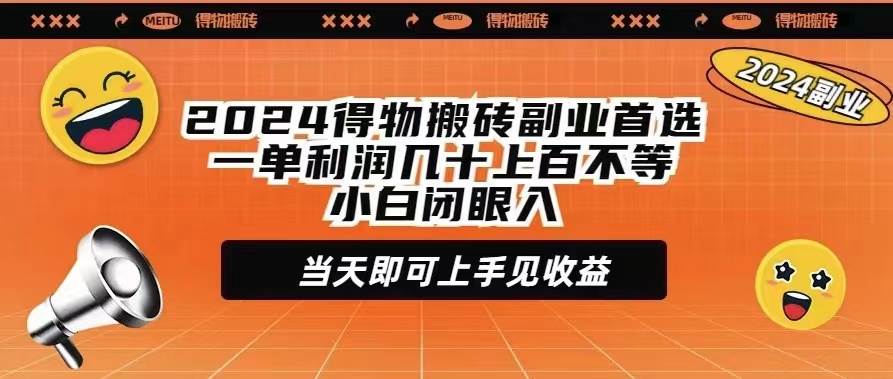 2024得物搬砖副业首选一单利润几十上百不等小白闭眼当天即可上手见收益-即时风口网