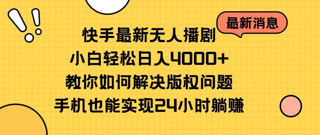 快手最新无人播剧，小白轻松日入4000+教你如何解决版权问题，手机也能…-即时风口网