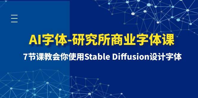 AI字体-研究所商业字体课-第1期：7节课教会你使用Stable Diffusion设计字体-即时风口网