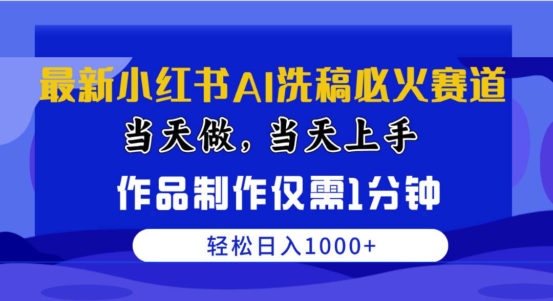 最新小红书AI洗稿必火赛道，当天做当天上手 作品制作仅需1分钟，日入1000+-即时风口网