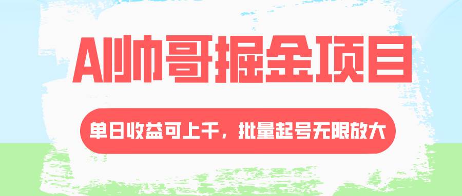 AI帅哥掘金项目，单日收益上千，批量起号无限放大-即时风口网