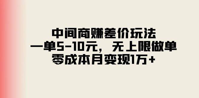 中间商赚差价玩法，一单5-10元，无上限做单，零成本月变现1万+-即时风口网