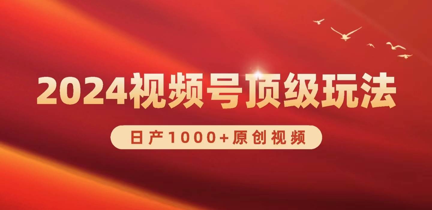 2024视频号新赛道，日产1000+原创视频，轻松实现日入3000+-即时风口网