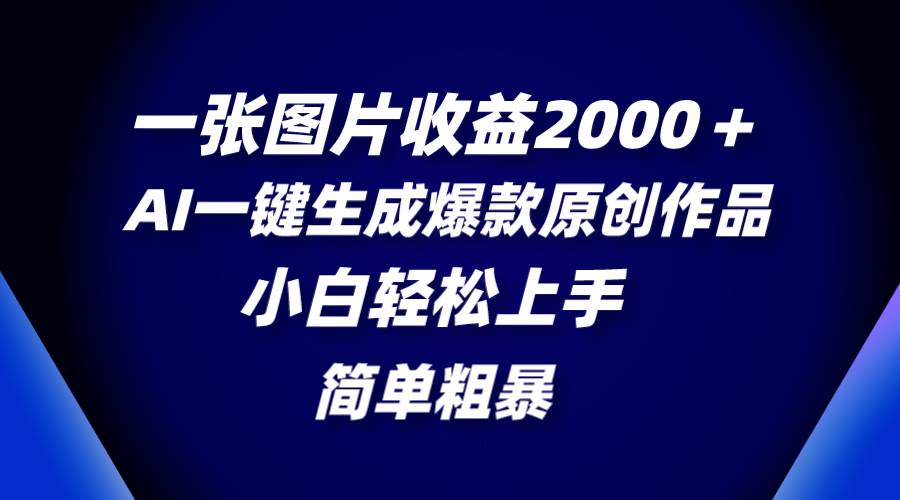 一张图片收益2000＋，AI一键生成爆款原创作品，简单粗暴，小白轻松上手-即时风口网