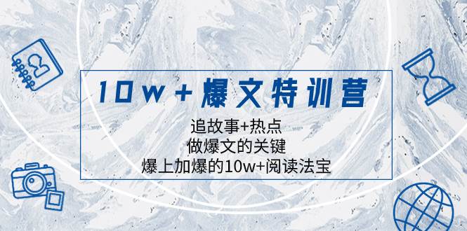 10w+爆文特训营，追故事+热点，做爆文的关键  爆上加爆的10w+阅读法宝-即时风口网