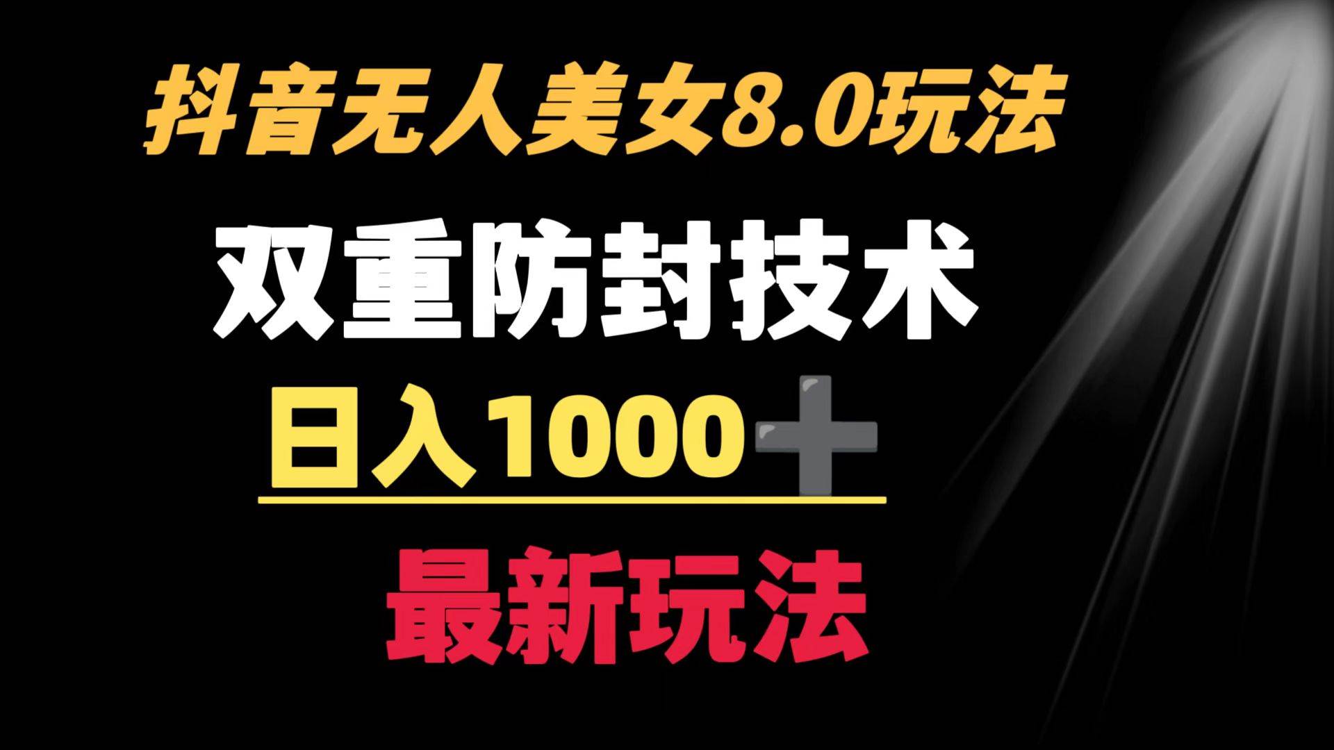 抖音无人美女玩法 双重防封手段 不封号日入1000+教程+软件+素材-即时风口网