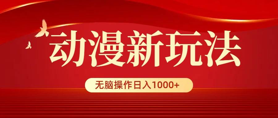 动漫新玩法，条条爆款，5分钟1条100%原创，小白无脑操作日入1000+-即时风口网