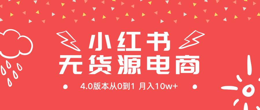 小红书无货源新电商4.0版本从0到1月入10w+-即时风口网