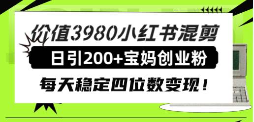 价值3980小红书混剪日引200+宝妈创业粉，每天稳定四位数变现！-即时风口网