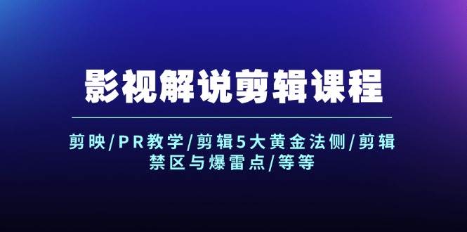 影视解说剪辑课程：剪映/PR教学/剪辑5大黄金法侧/剪辑禁区与爆雷点/等等-即时风口网