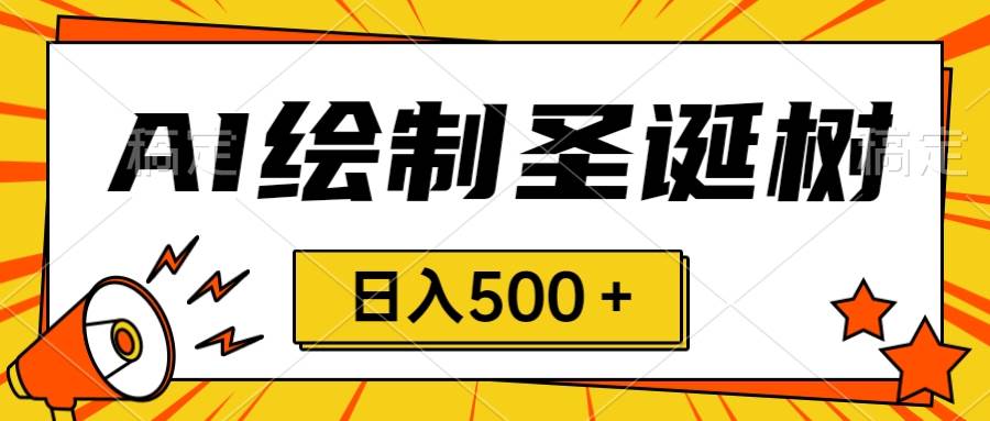 圣诞节风口，卖手绘圣诞树，AI制作 一分钟一个 会截图就能做 小白日入500＋-即时风口网