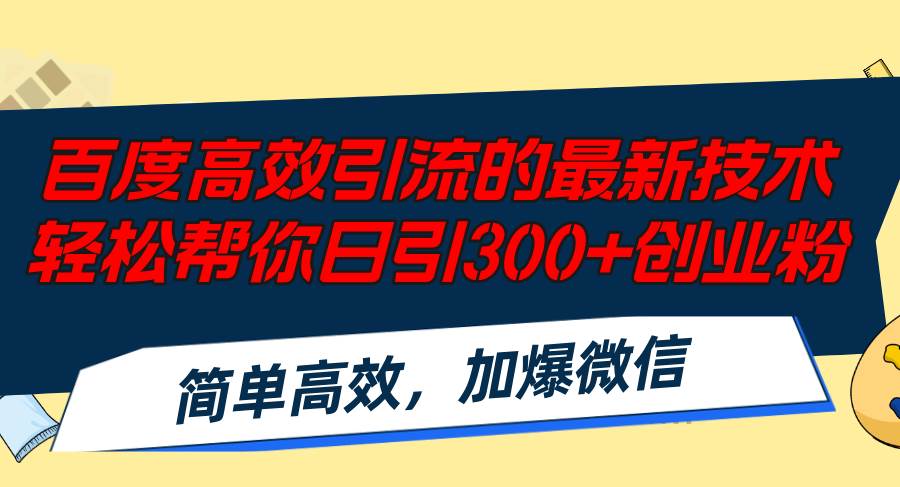 百度高效引流的最新技术,轻松帮你日引300+创业粉,简单高效，加爆微信-即时风口网