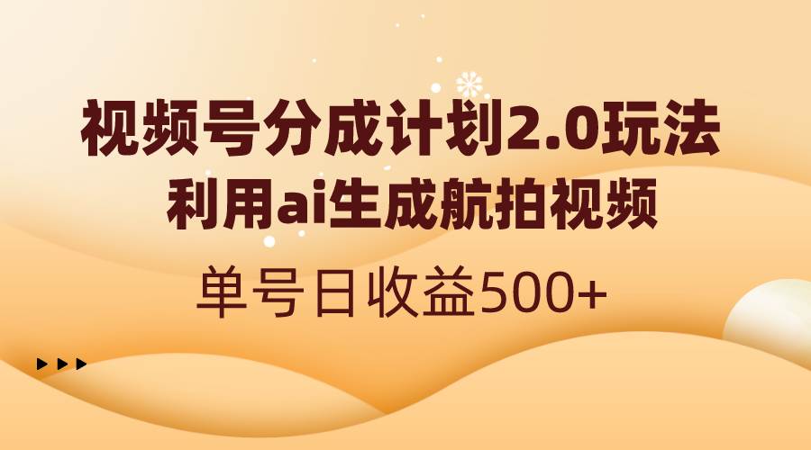 视频号分成计划2.0，利用ai生成航拍视频，单号日收益500+-即时风口网