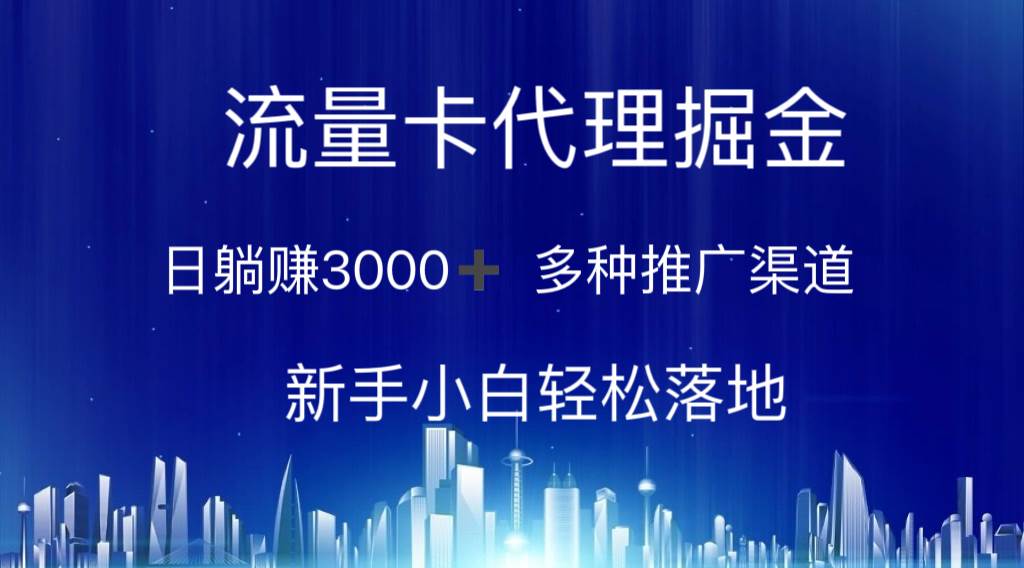 流量卡代理掘金 日躺赚3000+ 多种推广渠道 新手小白轻松落地-即时风口网