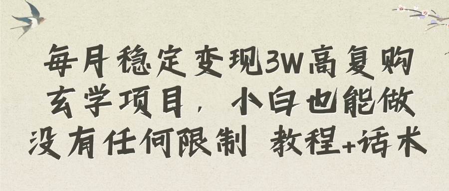 每月稳定变现3W高复购玄学项目，小白也能做没有任何限制 教程+话术-即时风口网