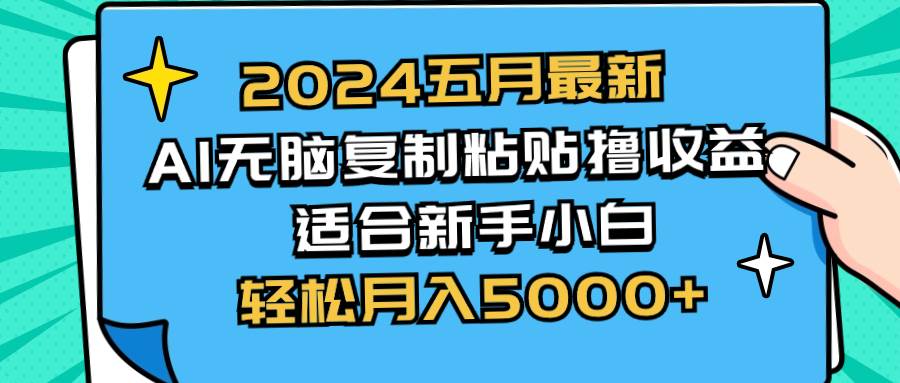 2024五月最新AI撸收益玩法 无脑复制粘贴 新手小白也能操作 轻松月入5000+-即时风口网