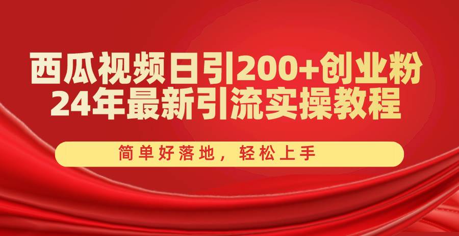 西瓜视频日引200+创业粉，24年最新引流实操教程，简单好落地，轻松上手-即时风口网